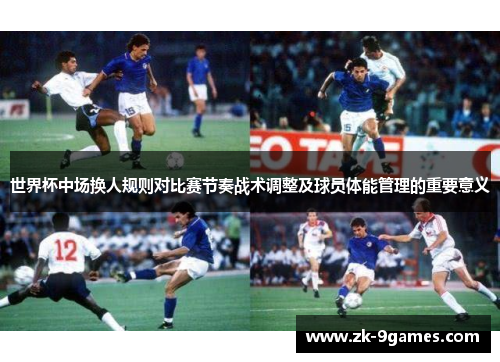 世界杯中场换人规则对比赛节奏战术调整及球员体能管理的重要意义