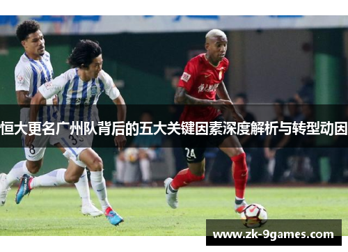 恒大更名广州队背后的五大关键因素深度解析与转型动因