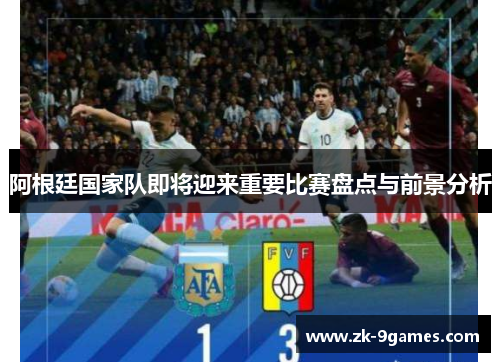 阿根廷国家队即将迎来重要比赛盘点与前景分析