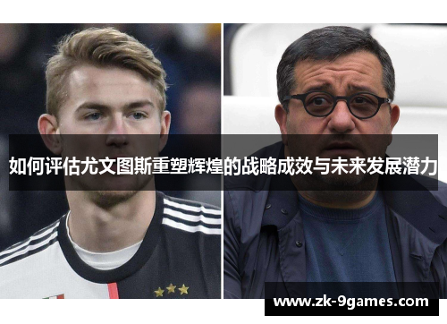 如何评估尤文图斯重塑辉煌的战略成效与未来发展潜力