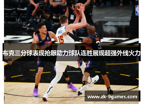 布克三分球表现抢眼助力球队连胜展现超强外线火力