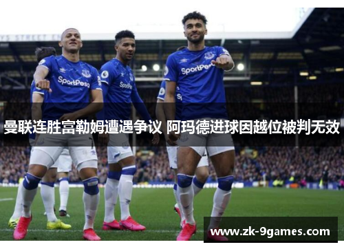 曼联连胜富勒姆遭遇争议 阿玛德进球因越位被判无效