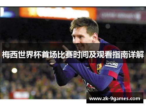 梅西世界杯首场比赛时间及观看指南详解