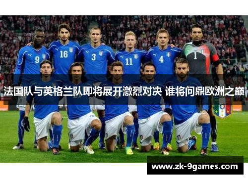 法国队与英格兰队即将展开激烈对决 谁将问鼎欧洲之巅