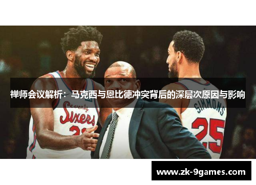 禅师会议解析：马克西与恩比德冲突背后的深层次原因与影响