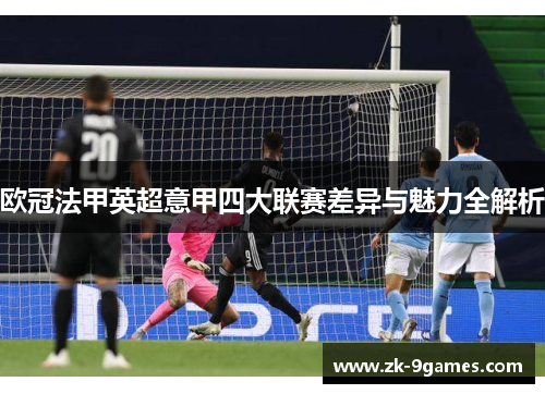 欧冠法甲英超意甲四大联赛差异与魅力全解析