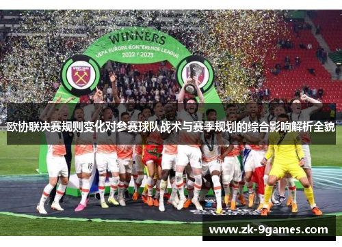 欧协联决赛规则变化对参赛球队战术与赛季规划的综合影响解析全貌