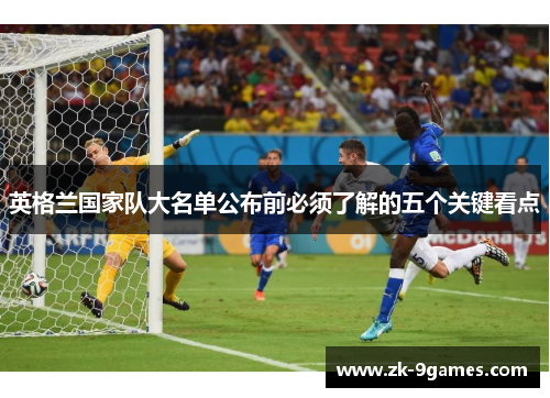 英格兰国家队大名单公布前必须了解的五个关键看点