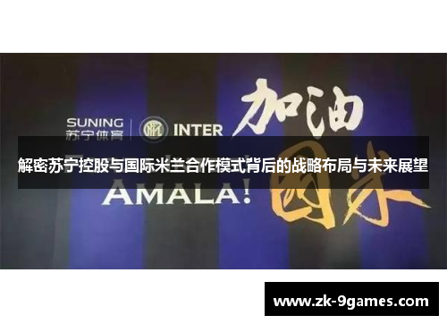 解密苏宁控股与国际米兰合作模式背后的战略布局与未来展望