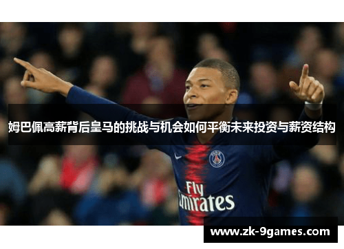 姆巴佩高薪背后皇马的挑战与机会如何平衡未来投资与薪资结构