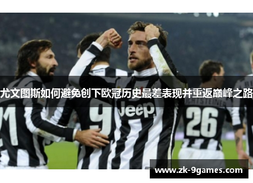 尤文图斯如何避免创下欧冠历史最差表现并重返巅峰之路