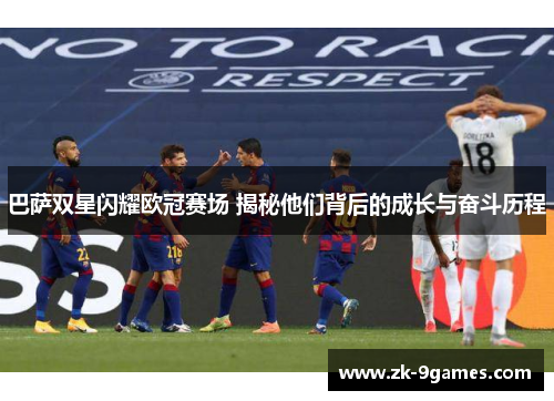 巴萨双星闪耀欧冠赛场 揭秘他们背后的成长与奋斗历程