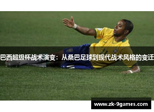 巴西超级杯战术演变：从桑巴足球到现代战术风格的变迁