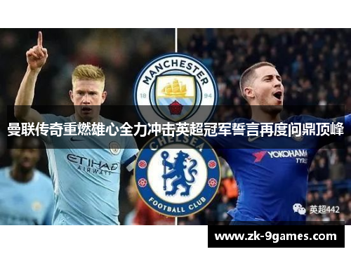 曼联传奇重燃雄心全力冲击英超冠军誓言再度问鼎顶峰