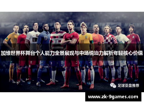 加维世界杯舞台个人能力全景展现与中场统治力解析年轻核心价值