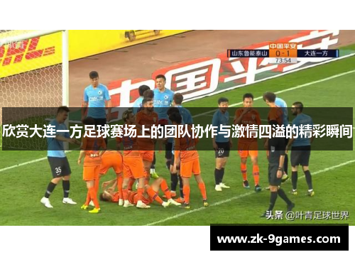 欣赏大连一方足球赛场上的团队协作与激情四溢的精彩瞬间