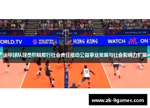 法甲球队球员积极履行社会责任推动公益事业发展与社会影响力扩展