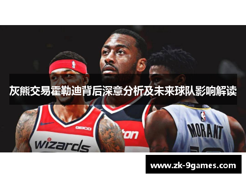 灰熊交易霍勒迪背后深意分析及未来球队影响解读