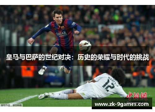 皇马与巴萨的世纪对决：历史的荣耀与时代的挑战