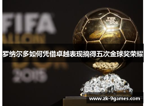 罗纳尔多如何凭借卓越表现摘得五次金球奖荣耀