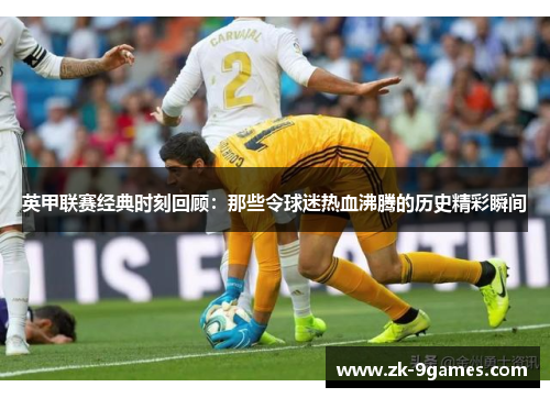 英甲联赛经典时刻回顾：那些令球迷热血沸腾的历史精彩瞬间