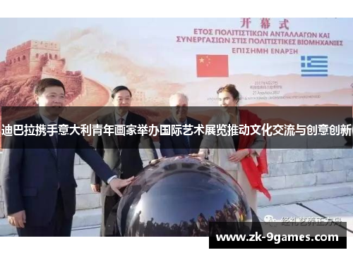 迪巴拉携手意大利青年画家举办国际艺术展览推动文化交流与创意创新
