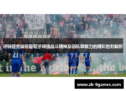 逆转捷克展现葡萄牙顽强战斗精神及团队凝聚力的精彩胜利解析