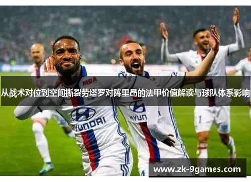 从战术对位到空间撕裂劳塔罗对阵里昂的法甲价值解读与球队体系影响